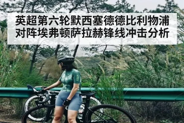 英超第六轮默西塞德德比利物浦对阵埃弗顿萨拉赫锋线冲击分析