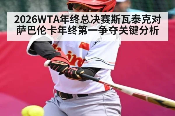 2026WTA年终总决赛斯瓦泰克对萨巴伦卡年终第一争夺关键分析