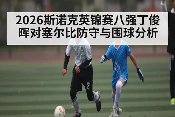 2026斯诺克英锦赛八强丁俊晖对塞尔比防守与围球分析