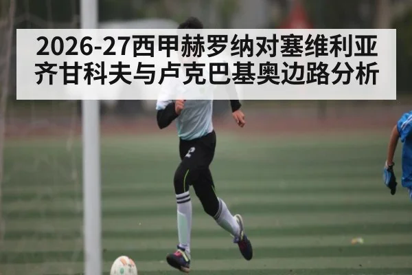 2026-27西甲赫罗纳对塞维利亚齐甘科夫与卢克巴基奥边路分析