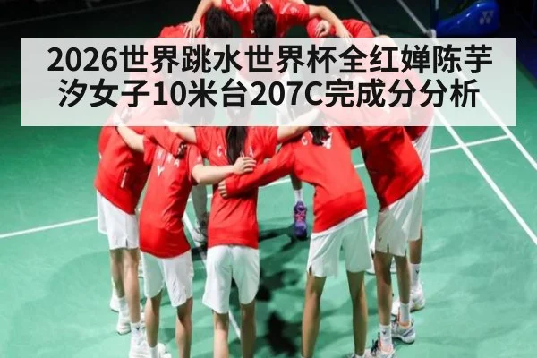2026世界跳水世界杯全红婵陈芋汐女子10米台207C完成分分析