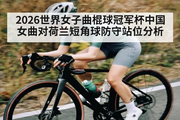 2026世界女子曲棍球冠军杯中国女曲对荷兰短角球防守站位分析